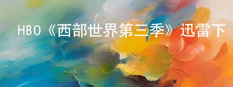 程海濤發布HBO《西部世界第三季》迅雷下載/在線觀看/百度云-魔幻/科幻-美劇天堂
